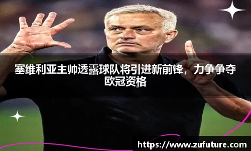 塞维利亚主帅透露球队将引进新前锋，力争争夺欧冠资格