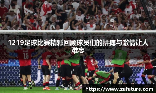 1219足球比赛精彩回顾球员们的拼搏与激情让人难忘