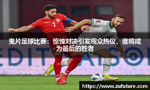 鬼片足球比赛：惊悚对决引发观众热议，谁将成为最后的胜者