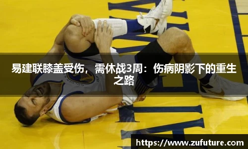 易建联膝盖受伤，需休战3周：伤病阴影下的重生之路