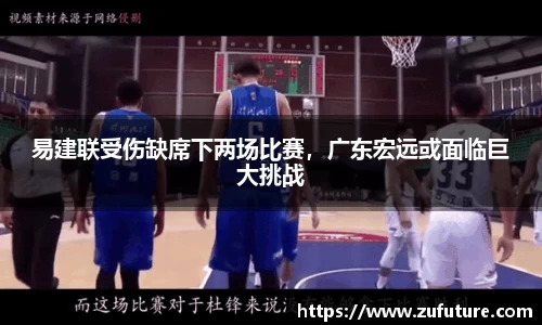 易建联受伤缺席下两场比赛，广东宏远或面临巨大挑战