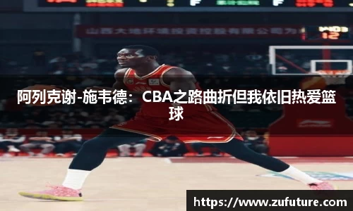阿列克谢-施韦德：CBA之路曲折但我依旧热爱篮球